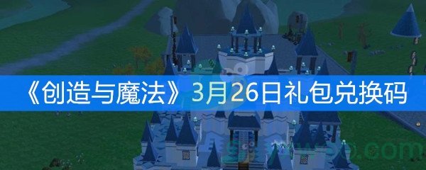 创造与魔法3月26日礼包兑换码