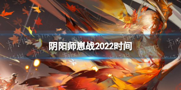 阴阳师崽战2022时间2022年崽战什么时候开