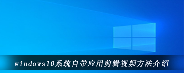 windows10系统自带应用剪辑视频方法介绍