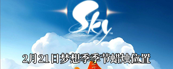 Sky光遇2月21日梦想季季节蜡烛位置