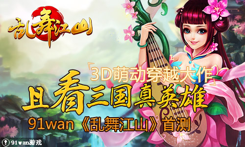 3D萌动穿越大作91wan乱舞江山首测且看三国真英雄