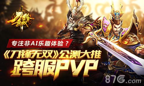 专注非AI乐趣体验刀锋无双公测大推跨服PVP