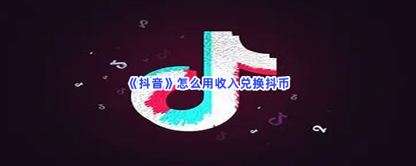 抖音怎么用收入兑换抖币