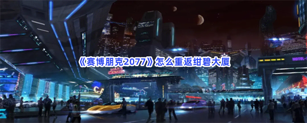 赛博朋克2077怎么重返绀碧大厦