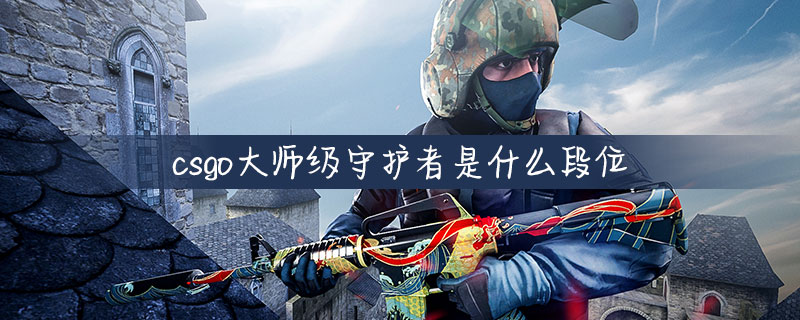 csgo大师级守护者是什么段位csgo大师级守护者段位介绍最新分享