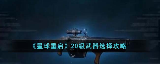 星球重启20级武器选择攻略