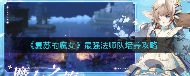 复苏的魔女法师队培养攻略