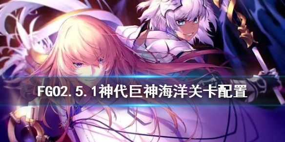 FGO2.5.1主线关卡配置一览-亚特兰蒂斯打法攻略