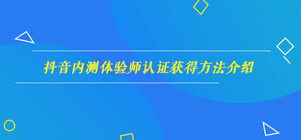 抖音内测体验师认证怎么获得-抖音内测体验师认证获得方法介绍