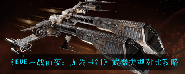 在EVE星战前夜无烬星河有什么武器类型武器类型对比攻略