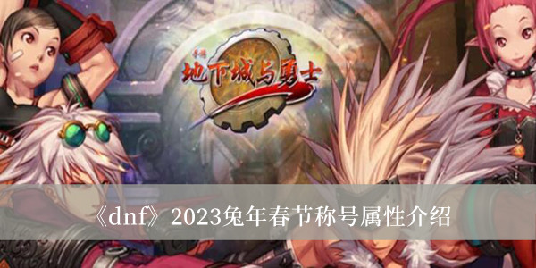 dnf2023兔年春节称号属性介绍