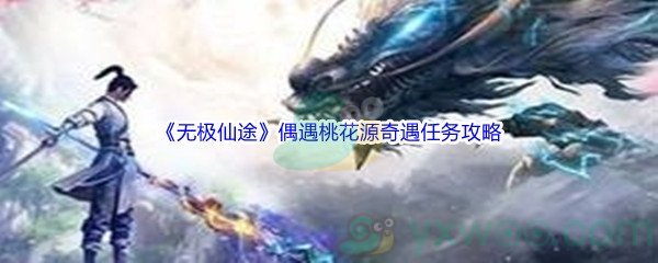 无极仙途偶遇桃花源奇遇任务完成攻略