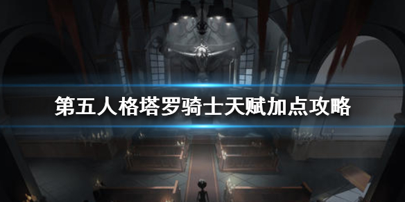 第五人格塔罗骑士天赋加点攻略-塔罗骑士天赋怎么加点