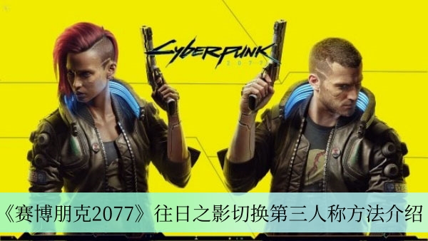 赛博朋克2077往日之影切换第三人称方法介绍