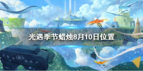 光遇季节蜡烛8月10日位置2021年8月10日季节蜡烛在哪