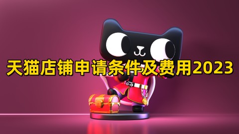 天猫开店需什么条件和费用分享天猫店铺申请条件及费用