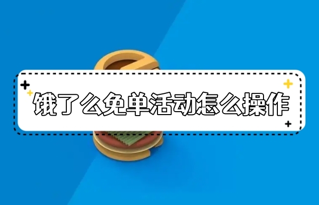 饿了么免单活动怎么操作2023饿了么免单最新规则介绍